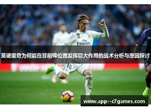 莫德里奇为何能在非前锋位置发挥巨大作用的战术分析与原因探讨