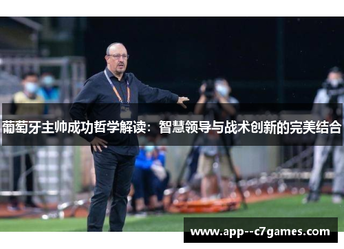 葡萄牙主帅成功哲学解读：智慧领导与战术创新的完美结合