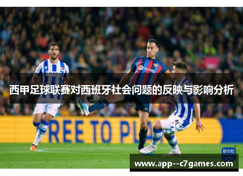 西甲足球联赛对西班牙社会问题的反映与影响分析 西甲足球联赛对西班牙社会问题的反映与影响分析