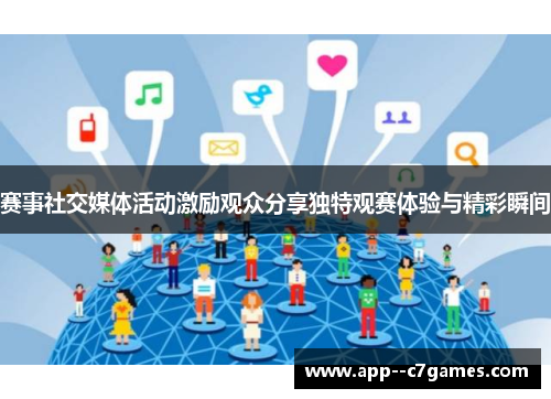 赛事社交媒体活动激励观众分享独特观赛体验与精彩瞬间 赛事社交媒体活动激励观众分享独特观赛体验与精彩瞬间