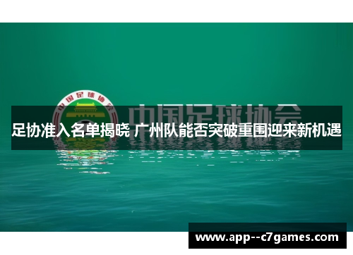 足协准入名单揭晓 广州队能否突破重围迎来新机遇 足协准入名单揭晓 广州队能否突破重围迎来新机遇