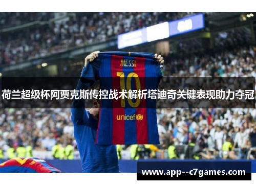 荷兰超级杯阿贾克斯传控战术解析塔迪奇关键表现助力夺冠 荷兰超级杯阿贾克斯传控战术解析塔迪奇关键表现助力夺冠