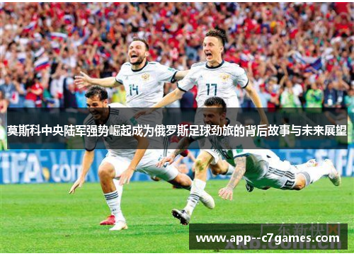 莫斯科中央陆军强势崛起成为俄罗斯足球劲旅的背后故事与未来展望 莫斯科中央陆军强势崛起成为俄罗斯足球劲旅的背后故事与未来展望