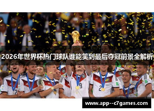 2026年世界杯热门球队谁能笑到最后夺冠前景全解析 2026年世界杯热门球队谁能笑到最后夺冠前景全解析
