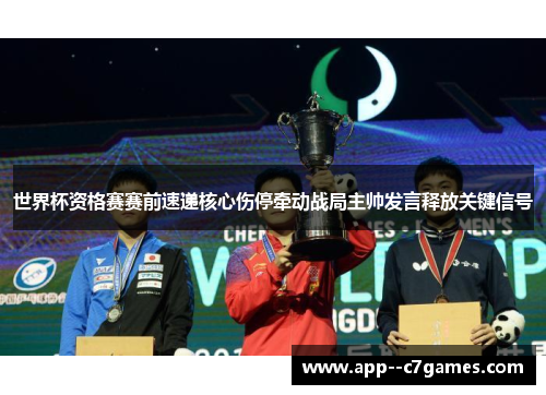 世界杯资格赛赛前速递核心伤停牵动战局主帅发言释放关键信号 世界杯资格赛赛前速递核心伤停牵动战局主帅发言释放关键信号