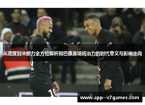从速度到决断力全方位解析姆巴佩赛场统治力的时代意义与影响走向 从速度到决断力全方位解析姆巴佩赛场统治力的时代意义与影响走向