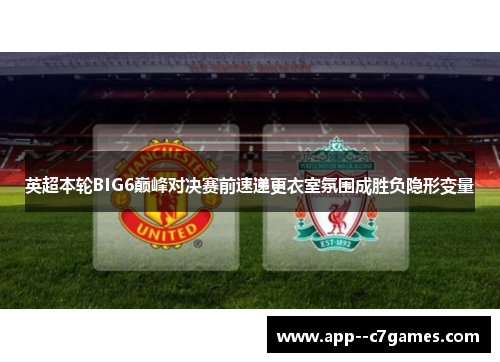 英超本轮BIG6巅峰对决赛前速递更衣室氛围成胜负隐形变量 英超本轮BIG6巅峰对决赛前速递更衣室氛围成胜负隐形变量