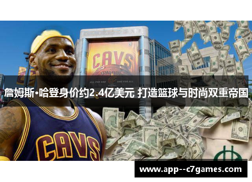 詹姆斯·哈登身价约2.4亿美元 打造篮球与时尚双重帝国