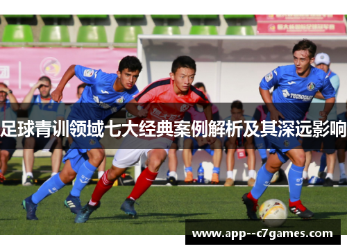 足球青训领域七大经典案例解析及其深远影响 足球青训领域七大经典案例解析及其深远影响