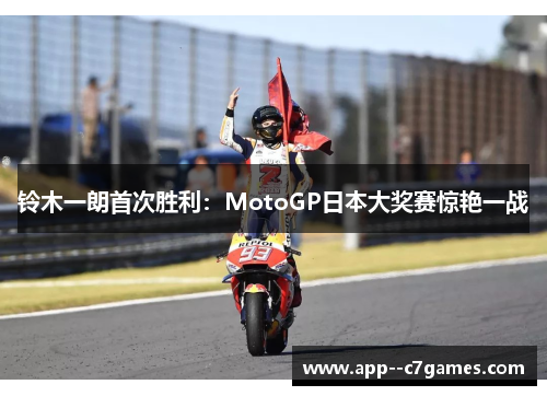 铃木一朗首次胜利:MotoGP日本大奖赛惊艳一战 铃木一朗首次胜利:MotoGP日本大奖赛惊艳一战