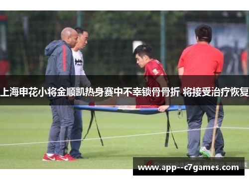 上海申花小将金顺凯热身赛中不幸锁骨骨折 将接受治疗恢复