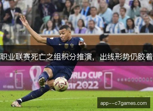 职业联赛死亡之组积分推演，出线形势仍胶着